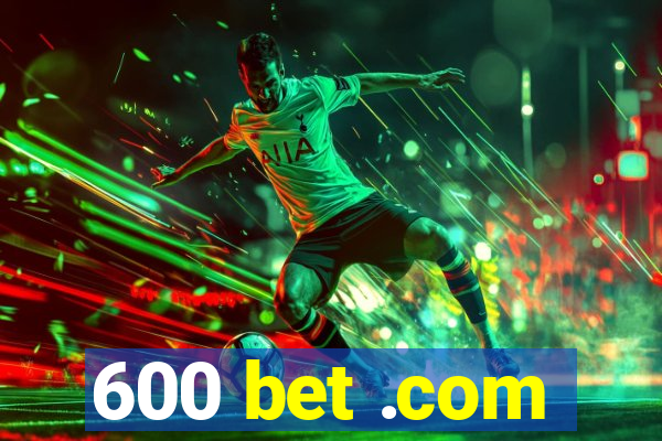 600 bet .com